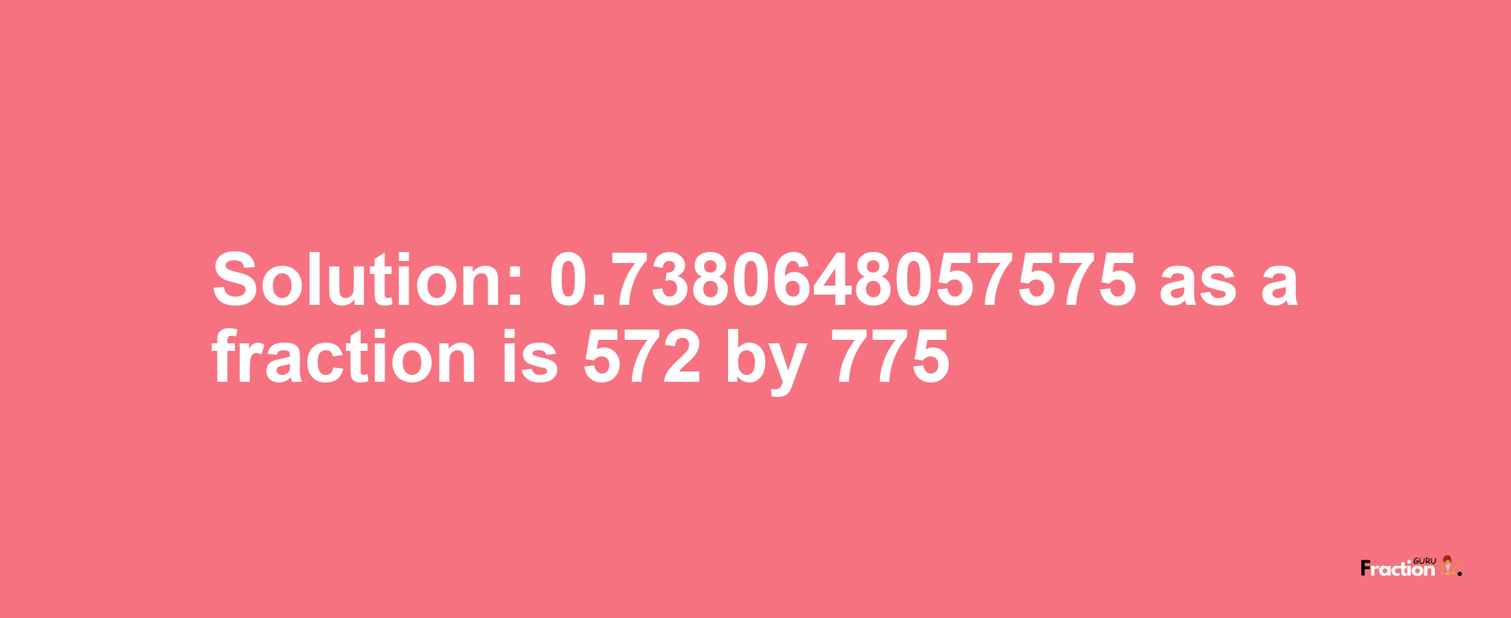 Solution:0.7380648057575 as a fraction is 572/775